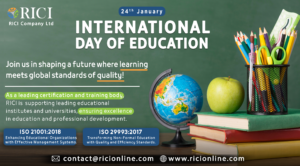 Celebrating Learning and Excellence on International Day of Education: The Role of ISO Standards January 24, 2024 As we commemorate the International Day of Education, it's crucial to recognize the frameworks that shape the quality and effectiveness of learning worldwide. Among these, ISO standards such as ISO 29993:2017 and ISO 21001:2018 stand out for their significant contributions to educational quality and management. Understanding ISO Standards in Education ISO 29993:2017 - Learning Services Outside Formal Education ISO 29993:2017 focuses on non-formal education, a critical area in today's diverse learning landscape. This standard provides guidelines for service providers, ensuring that learning services meet learners' needs and adhere to high-quality standards. It covers key aspects like curriculum planning, service delivery, and learner evaluation, emphasizing the importance of transparency and learner-centric approaches. ISO 21001:2018 - Educational Organizations Management Systems ISO 21001:2018 is designed for organizations that provide educational products and services. It's a management system standard that aligns educational services with specific needs and objectives of learners. This standard ensures efficiency, effectiveness, and continual improvement in educational organizations, contributing to better learner satisfaction and learning outcomes. The Significance on International Day of Education The International Day of Education, initiated by the United Nations, serves as a reminder of the importance of educational access for all. It's a day to celebrate educational advancements and reflect on the work still needed to make quality education universally accessible. ISO standards like ISO 29993:2017 and ISO 21001:2018 play a pivotal role in this mission. They provide a benchmark for quality and efficiency, crucial for educational institutions striving to offer impactful learning experiences. By adhering to these standards, educational providers can ensure that their services are globally recognized for excellence. The Impact of ISO Standards on Global Education 1. Quality Assurance: These standards help maintain a high quality of education, ensuring that learning services are effective, relevant, and continuously improving. 2. Global Recognition: Adherence to ISO standards allows educational institutions to gain global recognition, facilitating international student mobility and cross-border educational collaboration. 3. Inclusivity and Accessibility: They encourage educational providers to consider the diverse needs of learners, promoting inclusivity and accessibility in learning. 4. Sustainable Development: By aligning educational services with the Sustainable Development Goals (SDGs), these standards contribute to the broader global agenda of education for all. Looking Ahead As we celebrate the International Day of Education, let's acknowledge the role of standards like ISO 29993:2017 and ISO 21001:2018 in shaping a world where quality education is a fundamental right for all. These standards not only raise the bar for educational services but also align with the United Nations' goal of inclusive and equitable quality education for every learner across the globe. Partner with RICI for Your Certification and Training Needs In the spirit of fostering excellence in education and professional development, RICI stands as a prominent certification and training body. Our commitment to upholding the highest standards of quality is reflected in our comprehensive range of certification and training services. Whether you're seeking ISO certification for your educational institution or looking to enhance your team's professional skills, RICI is equipped to meet all your needs. Our experienced professionals are dedicated to providing tailored solutions that align with your specific requirements. Contact us today to elevate your educational and professional standards, and join us in our mission to promote excellence in learning and organizational development.